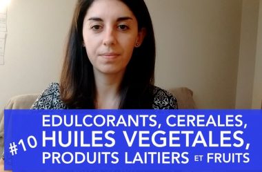 Vidéo #10 – Edulcorants, Céréales, Huiles végétales, Produits Laitiers et Fruits