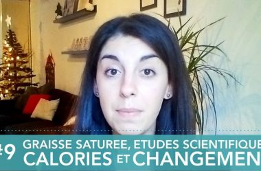 Vidéo #9 – Graisse Saturée, Etudes Scientifiques, Calories et Changement