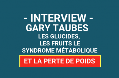 Interview avec Gary Taubes – LES glucides, les fruits, les calories, le syndrome métabolique